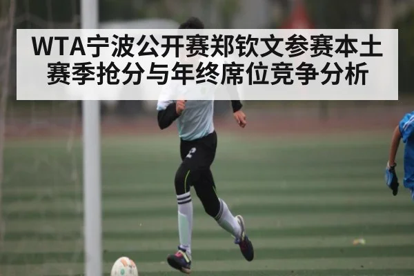 WTA宁波公开赛郑钦文参赛本土赛季抢分与年终席位竞争分析 | kaiyun