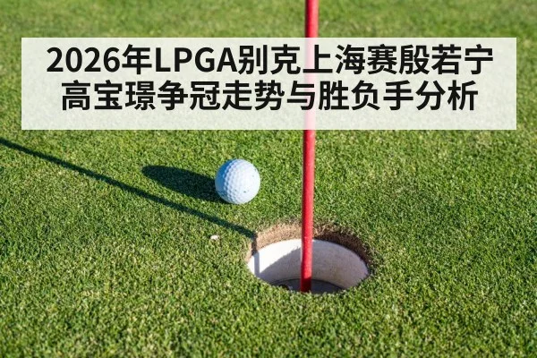 2026年LPGA别克上海赛殷若宁高宝璟争冠走势与胜负手分析 | kaiyun